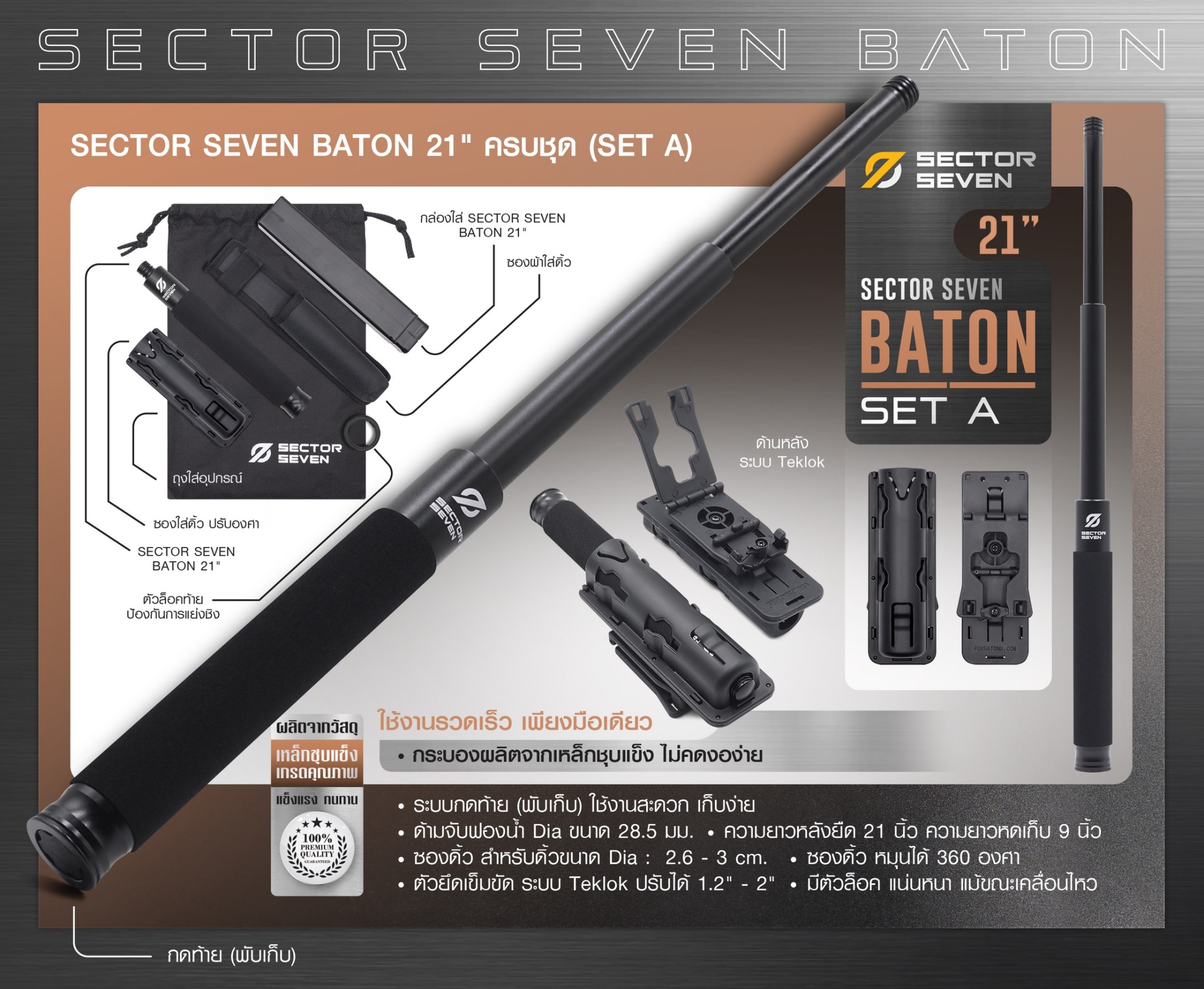 New. ดิ้ว Sector Seven Baton 21" แบบครบชุด (SET-A) -กระบองผลิตจากเหล็กชุบแข็ง ไม่คดงอง่าย -ระบบกดตูด ใช้งานสะดวก เก็บง่าย -ใช้งานรวดเร็ว ด้วยเพียงมือเดียว -ด้ามจับฟองน้ำ Dia ขนาด 28.5 มม. -ความยาวหลังยืด 21 นิ้ว -ความยาวหดเก็บ 9 นิ้ว -นน. 287 กรัม -ต