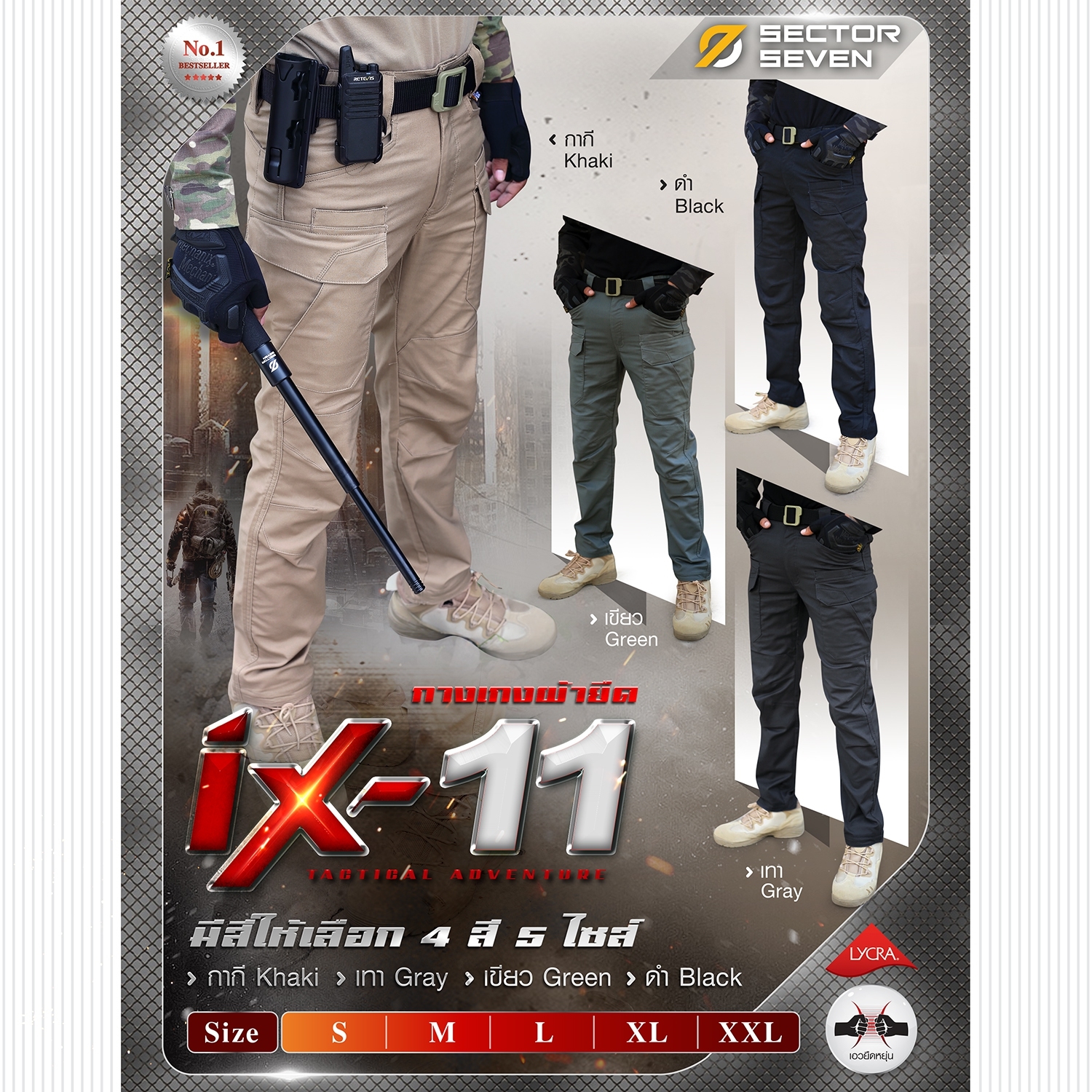 กางเกง Sector Seven IX11 (double arrow right)ผลิตจากผ้า Lycra fiber ที่มีส่วนผสมของ Cotton 55% , Polyester 43%, Spandex 2% (double arrow right)เนื้อผ้ามีคุณสมบัติยืดหยุ่นในตัว ใส่กระชับ (double arrow right)การตัดเย็บ ออกแบบมารองรับกิจกรรมหนักๆ ทางยุทธวิธี