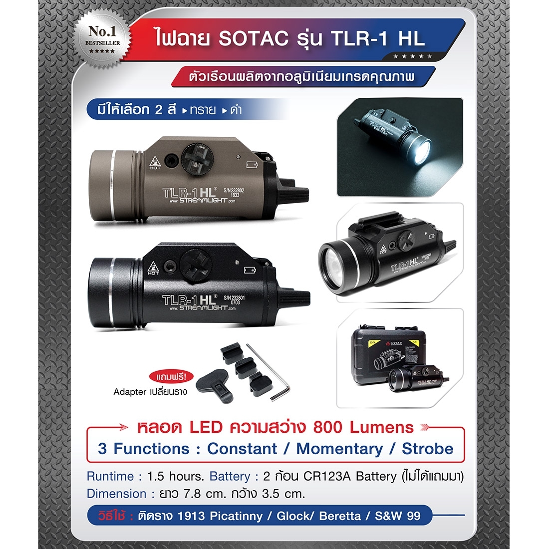 New.ไฟฉาย SOTAC รุ่น TLR-1 HL -ตัวเรือนผลิตจากอลูมิเนียมเกรดคุณภาพ -หลอด LED ความสว่าง 800 lumens -3 functions : Constant / Momentary / Strobe -Runtime : 1.5 hours. -Battery : 2 * CR123A Battery ( ไม่ได้แถมมา ) -Dimension : ยาว 7.8 cm. กว้าง 3.5 cm. -Colo
