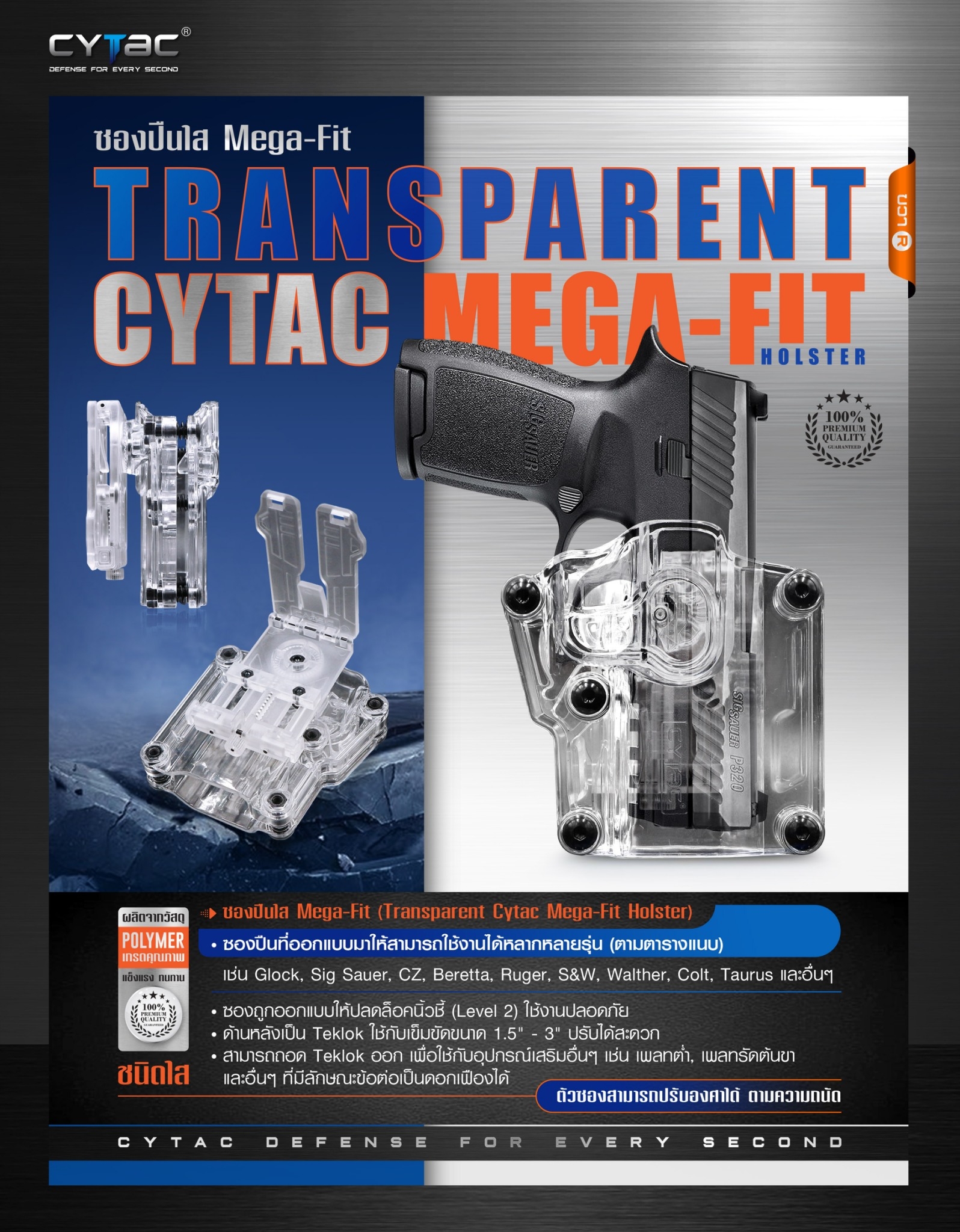 ซอง Megafit แบบใส ( Transparent Cytac Mega-Fit Holster ) -ซองปืนที่ออกแบบมาให้สามารถใช้งานได้หลากหลายรุ่น (ตามตารางแนบ) เช่น Glock , Sig Sauer, CZ , Beretta, Ruger , S&W, Walther, Colt, Taurus และอื่นๆ -ผลิตจากวัสดุ Polymer ชนิดใส -ซองถูกออกแบบให้ปลดล็อคน