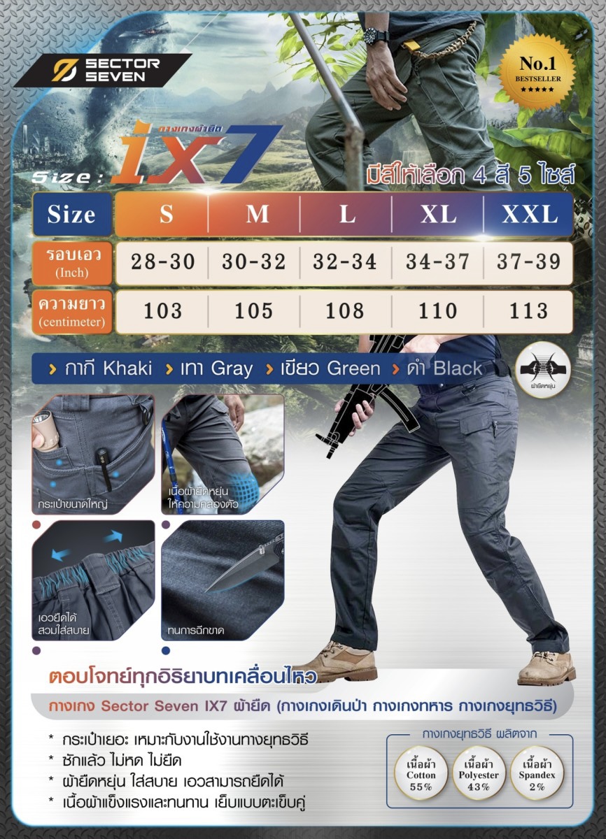 (fire)กางเกง Sector7 รุ่น IX7ผ้ายืด ผลิตจาก (ok)ผ้า COTTON 55 % (ok)ผ้า Polyester43% (ok)ผ้า Spandex 2 % (ok)เอวสามารถยืด ได้ (ok)ตอบโจทย์ทุกอิริยาบทเคลื่อนไหว คุณสมบัติ - ซักแล้วไม่หดไม่ยืด ผ้ายืดหยุ่นดีใส่สบาย - ทรงขาสวยไม่ใหญ่เกินไป เย็บแบบตะเข็บคู่ - 