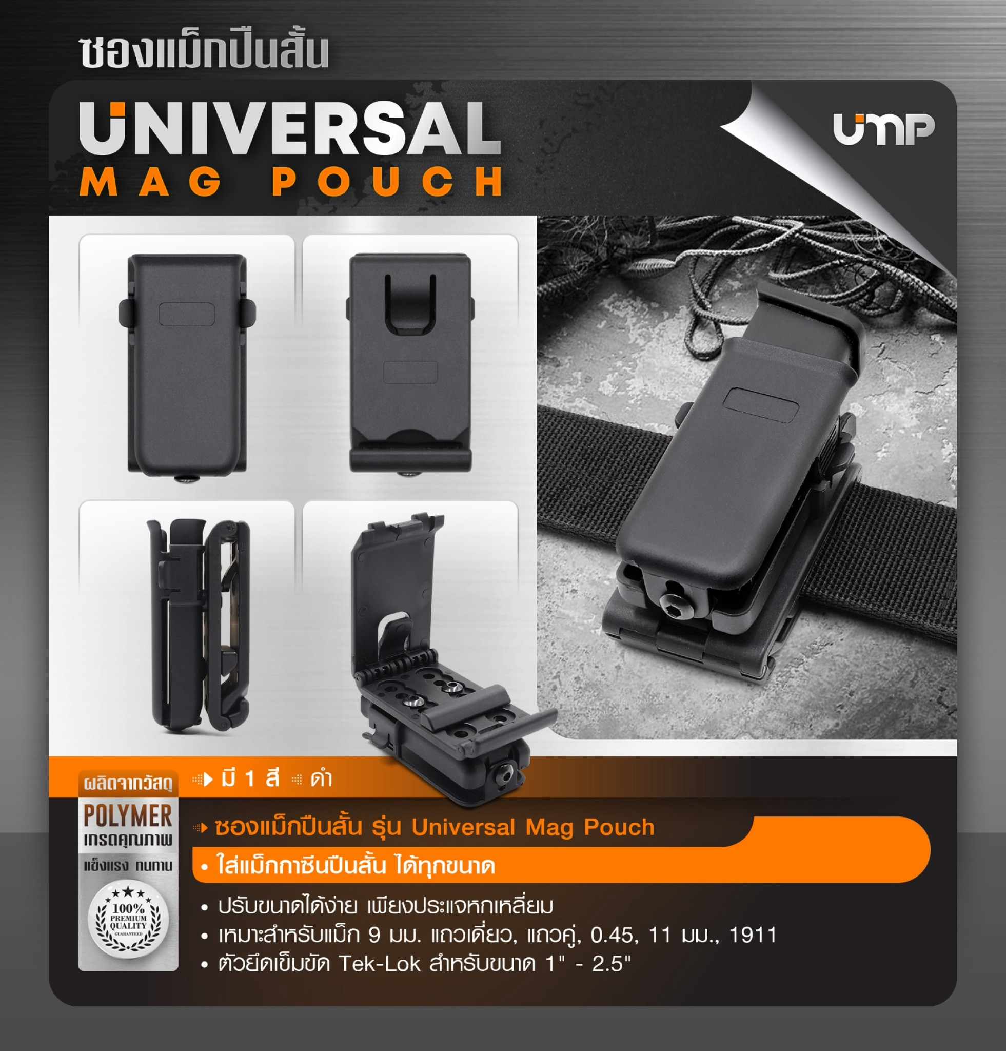 New. ซองแม็กปืนสั้น รุ่น Universal Mag Pouch - ผลิตจากวัสดุ Polymer อย่างดี - ใส่แม็กกาซีนปืนสั้น ได้ทุกขนาด - ปรับขนาดได้ง่าย เพียงประแจหกเหลี่ยม - เหมาะสำหรับแม็ก 9 มม. แถวเดี่ยว, แถวคู่ , 0.45 , 11 มม. , 1911 - ตัวยึดเข็มขัด Tek-Lok สำหรับขนาด 1"-